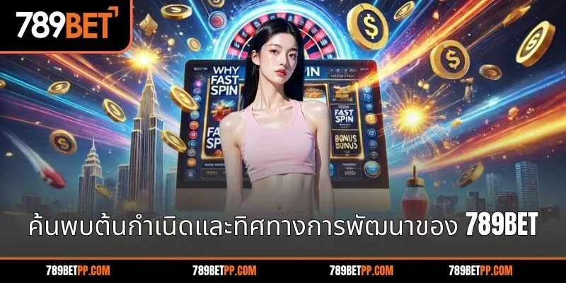 ค้นพบต้นกำเนิดและทิศทางการพัฒนาของ 789BET