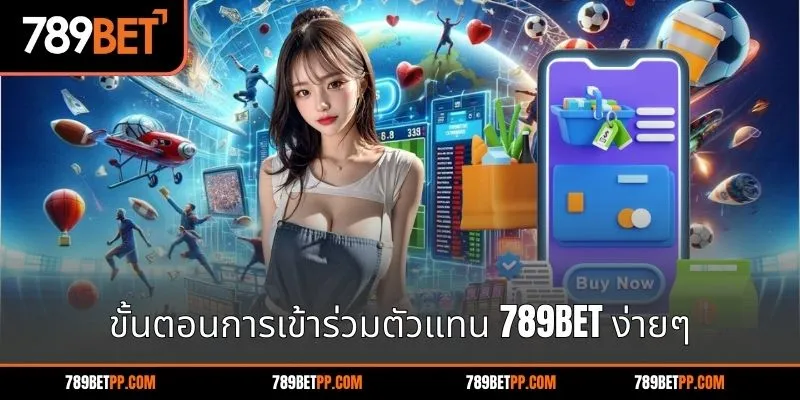 ขั้นตอนการเข้าร่วมดีตัวแทน 789BET ง่ายๆ